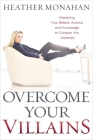 Overcome Your Villains: Mastering Your Beliefs, Actions, and Knowledge to Conquer Any Adversity By Heather Monahan Cover Image