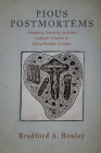 Pious Postmortems: Anatomy, Sanctity, and the Catholic Church in Early Modern Europe By Bradford A. Bouley Cover Image