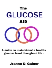 The Glucose Aid: A guide on maintaining a healthy glucose level throughout life . By Joanne D. Gainer Cover Image