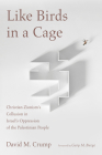 Like Birds in a Cage: Christian Zionism's Collusion in Israel's Oppression of the Palestinian People By David M. Crump, Gary M. Burge (Foreword by) Cover Image