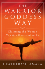 The Warrior Goddess Way: Claiming the Woman You Are Destined to Be (Warrior Goddess Training) Cover Image