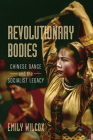 Revolutionary Bodies: Chinese Dance and the Socialist Legacy By Emily Wilcox Cover Image