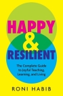 Happy & Resilient: The Complete Guide to Joyful Teaching, Learning, and Living By Roni Habib Cover Image