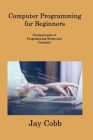 Computer Programming for Beginners: Fundamentals of Programming Terms and Concepts By Jay Cobb Cover Image