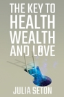 The Key to Health, Wealth and Love By Julia Seton Cover Image
