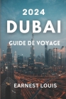 Guide de Voyage À Dubaï 2024: Un Guide Complet Dévoilant Les Délices Culturels Et L'essence Aventureuse De La Luxueuse Ville De L'or Cover Image