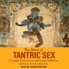 The Heart of Tantric Sex Lib/E: A Unique Guide to Love and Sexual Fulfillment By Diana Richardson, Hannah Martin (Read by) Cover Image