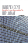 Independent Diplomat: Dispatches from an Unaccountable Elite (Crises in World Politics) Cover Image