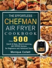 The Effortless Chefman Air Fryer Cookbook: Over 500 Quick & Easy, Mouth-watering Air Fryer Recipes for Beginners and Advanced Users Cover Image