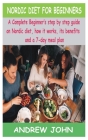 Nordic Diet for Beginners: A Complete Beginner's step by step guide on Nordic diet, how it works, its benefits and a 7-day meal plan By Andrew John Cover Image