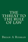 The Threat to the Rule of Law By Brian a. Risman Cover Image