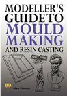 Modeller's Guide to Mould Making and Resin Casting By Alex Hornor Cover Image