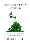 Information at War: Journalism, Disinformation, and Modern Warfare By Philip Seib Cover Image