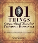 101 Things Everyone Should Know about Theodore Roosevelt: Rough Rider. President. American Icon. Cover Image