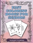 Easy Coloring Books For Seniors Elegant Flowers: A Beautiful Collection Of Plants and Flowers To Color In. Ideal For Beginners, Adults, Seniors, Demen Cover Image