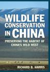 Wildlife Conservation in China: Preserving the Habitat of China's Wild West (East Gate Books) By Richard B. Harris Cover Image