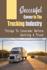 Successful Career In The Trucking Industry: Things To Consider Before Getting A Truck: Having A Self-Owned Trucking Company By Stacy Cuffy Cover Image