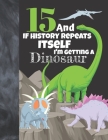 15 And If History Repeats Itself I'm Getting A Dinosaur: Prehistoric College Ruled Composition Writing School Notebook To Take Teachers Notes - Jurass By Not So Boring Notebooks Cover Image