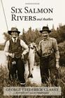 Six Salmon Rivers and Another By George Frederick Clarke, Mary Brenard (Editor) Cover Image