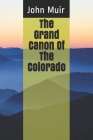 The Grand Canon Of The Colorado By John Muir Cover Image