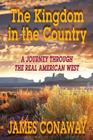 The Kingdom in the Country: A Journey Through the Real American West By James Conaway Cover Image