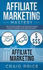 Affiliate Marketing Mastery: The Ultimate Guide to Getting Rich Online Without Trading Your Time for Money By Craig Price Cover Image