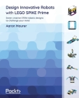 Design Innovative Robots with LEGO SPIKE Prime: Seven creative STEM robotic designs to challenge your mind By Aaron Maurer Cover Image