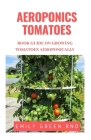 Aeroponics Tomatoes: Book guide on growing tomatoes aeroponically Cover Image