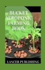Bucket Aeroponic Farming Book: Everything You Need To Know About Running Bucket Aeroponic Systems By Lancer Publishing Cover Image