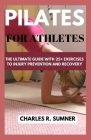 Pilates for Athletes: The Ultimate Guide with 25+ Exercises to Injury Prevention and Recovery Cover Image