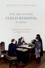 The Age of Mass Child Removal in Spain: Taking, Losing, and Fighting for Children, 1926-1945 By Peter Anderson Cover Image