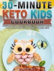 30-Minute Keto Kids Cookbook: Delicious, Quick, Healthy, and Easy to Follow Keto Recipes to Keep Your Child Living a Healthy and Active Life! Cover Image