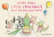 What Does Little Crocodile Say At the Birthday Party? By Eva Montanari Cover Image