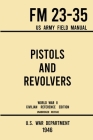 Pistols and Revolvers - FM 23-35 US Army Field Manual (1946 World War II Civilian Reference Edition): Unabridged Technical Manual On Vintage and Colle By U S War Department Cover Image