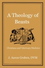 A Theology of Beasts: Christians and Veterinary Medicine By J. Aaron Gruben DVM Cover Image