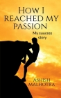 How I reached my passion: my success story By Ashish Malhotra Cover Image