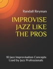 Improvise Jazz Like the Pros: 10 Jazz Improvisation Concepts Used by Jazz Professionals By Randall Reyman Cover Image