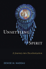 Unsettling Spirit: A Journey into Decolonization By Denise M. Nadeau, Denise M. Nadeau Cover Image