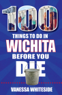 100 Things to Do in Wichita Before You Die (100 Things to Do Before You Die) By Vanessa Whiteside Cover Image