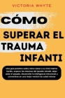 Cómo superar el trauma infantil: Una guía práctica sobre cómo sanar a su niño interior herido, superar los traumas del pasado infantil, dejar atrás el Cover Image