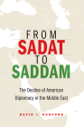 From Sadat to Saddam: The Decline of American Diplomacy in the Middle East By David J. Dunford Cover Image