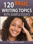 120 Basic Writing Topics: with Sample Essays By Like Test Prep Cover Image