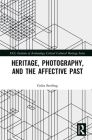 Heritage, Photography, and the Affective Past (Ucl Institute of Archaeology Critical Cultural Heritage) Cover Image