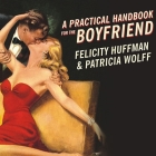 A Practical Handbook for the Boyfriend: For Every Guy Who Wants to Be One/For Every Girl Who Wants to Build One! By Felicity Huffman, Patricia Wolff, Shelly Frasier (Read by) Cover Image