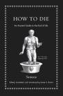 How to Die: An Ancient Guide to the End of Life By Seneca, James S. Romm (Editor), James S. Romm (Introduction by) Cover Image
