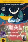 How to Heal the Planet from Wherever You Are: Leaning into the Cosmic + Planetary Link Between Ancestral Healing, Collective Liberation + Creative Ent By Cortina Jenelle Caldwell Cover Image