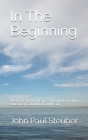 In The Beginning: The historical and biblical reasoning why Jesus Christ is the son of God and not God the son. By John P. Steuber Cover Image
