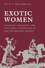 Exotic Women: Literary Heroines and Cultural Strategies in Ancient Régime France (New Cultural Studies) By Julia V. Douthwaite Cover Image