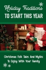 Holiday Traditions To Start This Year: Christmas Folk Tales And Myths To Enjoy With Your Family: Customs Cover Image