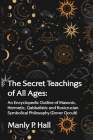 The Secret Teachings of All Ages: An Encyclopedic Outline of Masonic, Hermetic, Qabbalistic and Rosicrucian Symbolical Philosophy: An Encyclopedic Out Cover Image